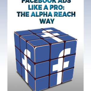 Master Facebook Ads Like A Pro: The Alpha Reach Way